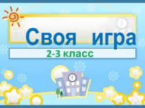 СВОЯ ИГРА для 2-3 классов