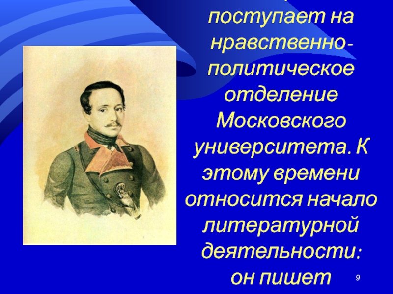 В 1830г. Лермонтов поступает на нравственно-политическое отделение Московского университета. К этому времени относится начало литературной деятельности: