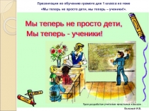 Презентация по обучению грамоте на тему Мы теперь не просто дети, мы теперь – ученики! (1 класс)