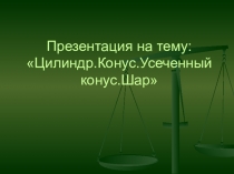 Презентация по математике на тему Цилиндр.Конус.Усеченный конус.Шар