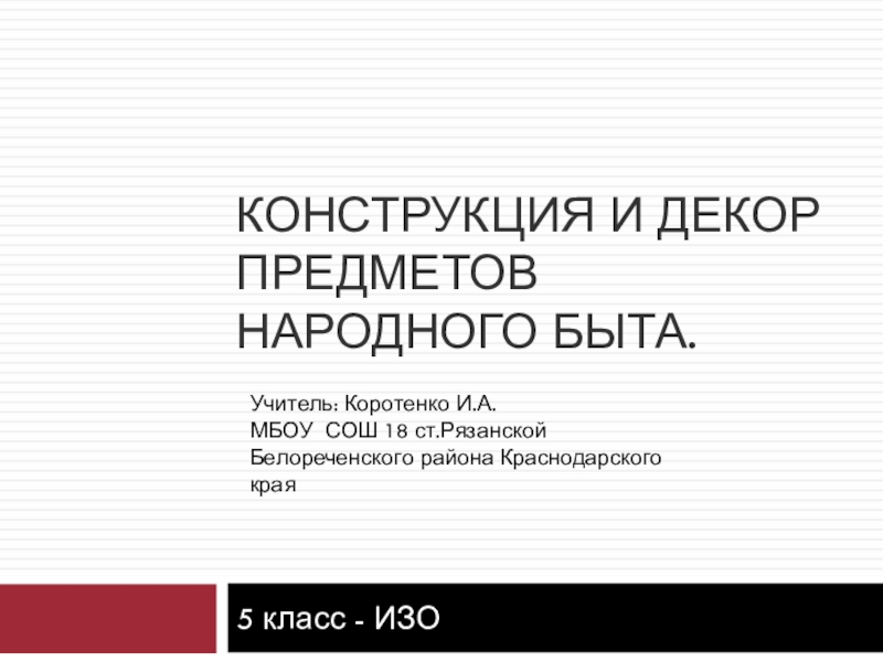 Презентация Презентация по ИЗО для учащихся 5 класса Конструкция и декор предметов народного быта