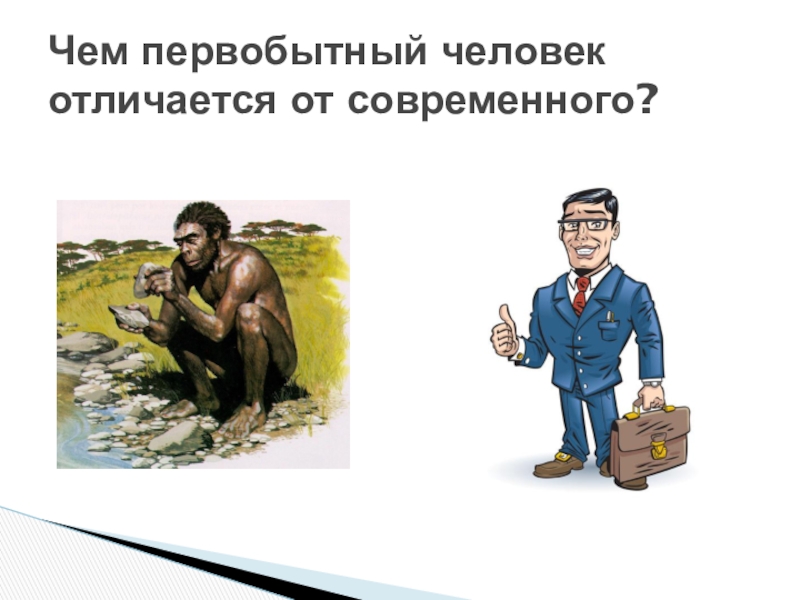 Презентация современный человек 6 класс. Отличия человека от первобытного. Сравнение первобытного человека с современным. Отличие древнего человека от современного. Сходство первобытных людей и современных.