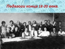 Презентация по педагогике на тему Педагоги конца 18 - 20 века