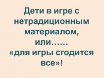 Дети в игре с нетрадиционным материалом