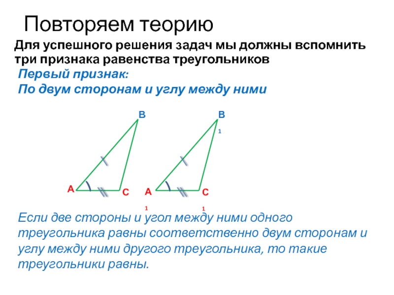 Повторяем теориюВАДля успешного решения задач мы должны вспомнить три признака равенства треугольников СПервый признак:Если две стороны и