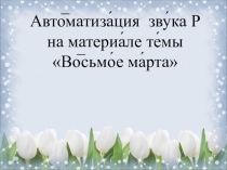 Презентация Автоматизация звука Р на материале темы 8 марта (3 класс)