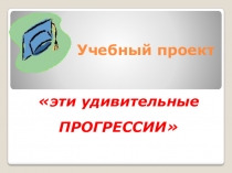 Учебный проект Эти удивительные прогрессии