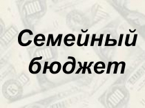 Презентация к уроку по теме Семейный бюджет