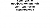 Презентация по предмету профессиональное общение Роль эстетической культуры в профессиональной деятельности парикмахера