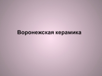 Презентация к уроку Керамика ( Воронежский керамический завод)