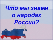 К уроку окружающего мира Что мы знаем о народах России?