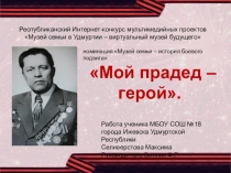 Презентация Мой прадед - герой. Работа выполнена на конкурс Музей семьи - виртуальный музей
