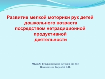 Презентация Развитие мелкой моторики рук детей дошкольного возраста посредством нетрадиционной продуктивной деятельности