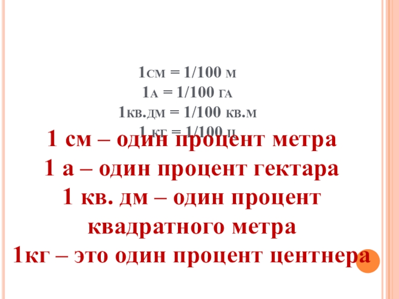 1см = 1/100 м 1а = 1/100 га 1кв.дм = 1/100 кв.м 1 кг = 1/100 ц1