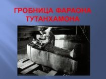 Презентация по истории Древнего мира Гробница фараона Тутанхамона