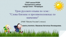 Урок русского языка по теме : ”Слова близкие и противоположные по значению”