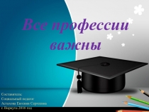 Презентация по профориентации Все профессии важны