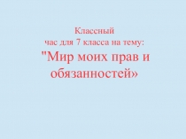 Презентация открытый классный час по праву Мир моих прав и обязанностей 7 класс
