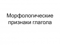 Презентация по русскому языку на тему Морфологические признаки глагола