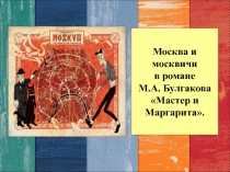 Презентация по литературе Москва и москвичи в романе М.А. Булгакова Мастер и Маргарита.