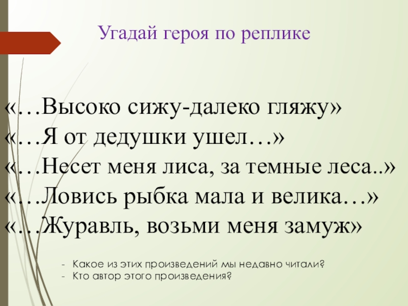 Угадай героя по реплике«…Высоко сижу-далеко гляжу»«…Я от дедушки ушел…»«…Несет меня лиса, за темные леса..»«…Ловись рыбка мала и