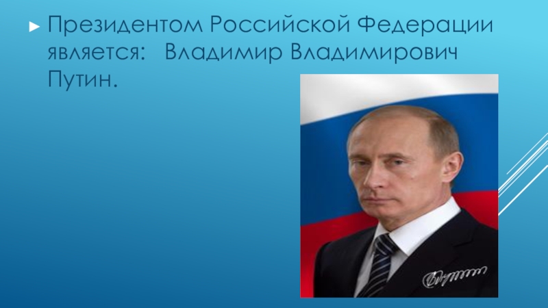 Президентом Российской Федерации является:  Владимир Владимирович Путин.