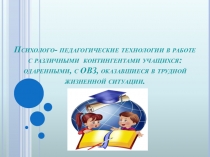 Психолого- педагогические технологии в работе с различными контингентами учащихся: одаренными, с ОВЗ, оказавшиеся в трудной жизненной ситуации.
