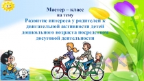 Мастер-класс на тему Развитие интереса у родителей к двигательной активности детей дошкольного возраста посредством досуговой деятельности2
