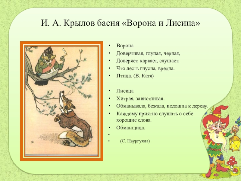 И. А. Крылов басня «Ворона и Лисица»ВоронаДоверчивая, глупая, черная,Доверяет, каркает, слушает.Что лесть гнусна, вредна.Птица. (В. Катя)ЛисицаХитрая, завистливая.Обманывала,