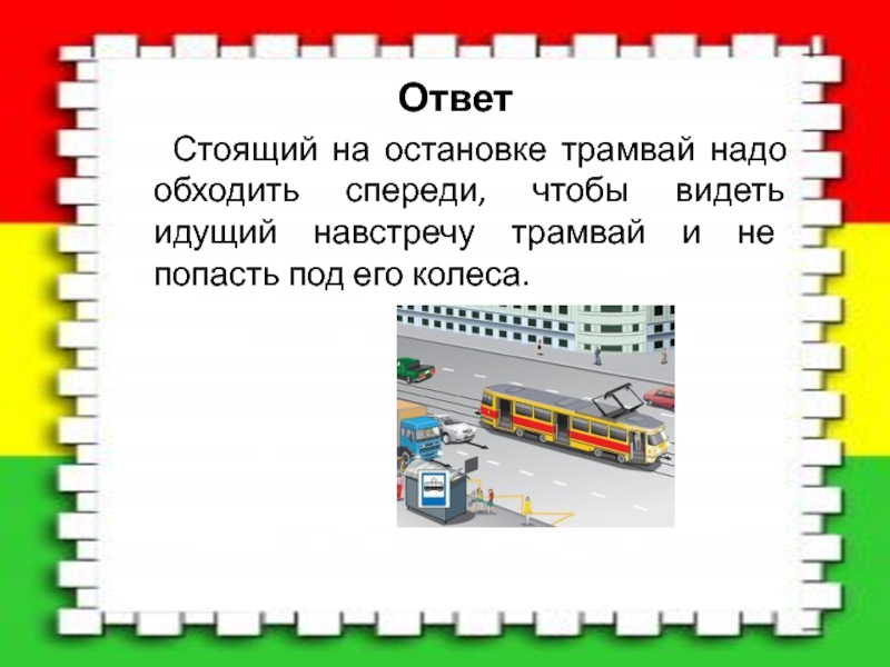 Отвечать стоящий. Стоящий на остановке трамвай обходят. Только спереди ты знай нужно обходить трамвай. Вопрос ПДД О остановке у трамвая. Как необходимо обходить стоящий трамвай тест.