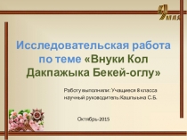 Исследовательская работа по теме Внуки Кол Дакпажыка Бекей-оглу