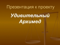 Презентация проекта Удивительный Архимед
