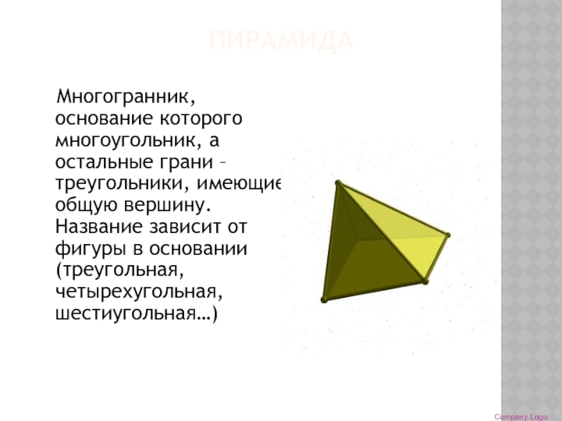 ПИРАМИДА   Многогранник, основание которого многоугольник, а остальные грани – треугольники, имеющие