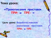 Презентация к уроку Правописание приставок ПРЕ- и ПРИ-