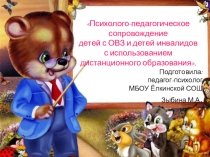 Презентация Психолого-педагогическое сопровождение детей с ОВЗ и детей-инвалидов с использованием дистанционного образования