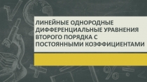 Презентация Линейные однородные дифференциальные уравнения второго порядка с постоянными коэффициентами