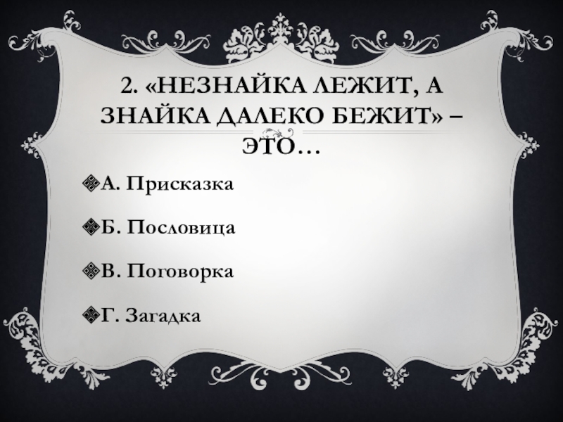 2. «Незнайка лежит, а знайка далеко бежит» – это…А. ПрисказкаБ. ПословицаВ. ПоговоркаГ. Загадка