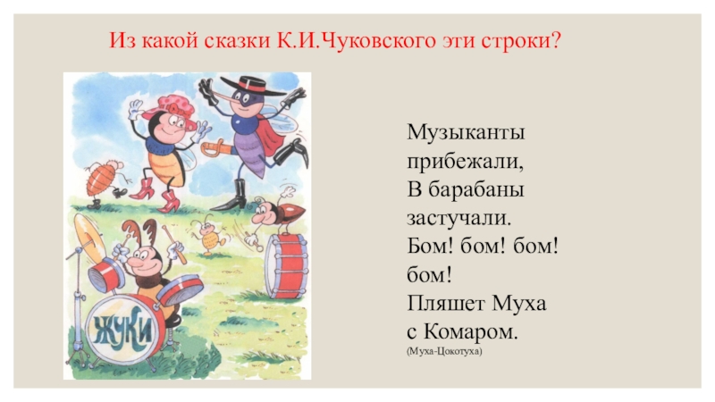 Музыканты прибежали, В барабаны застучали. Бом! бом! бом! бом! Пляшет Муха с Комаром.(Муха-Цокотуха)Из какой сказки К.И.Чуковского эти