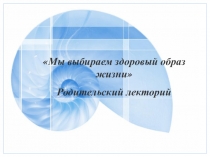 Родительский лекторий на тему: Мы выбираем здоровый образ жизни