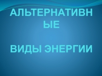 Презентация по физике на тему Альтернативные виды энергии