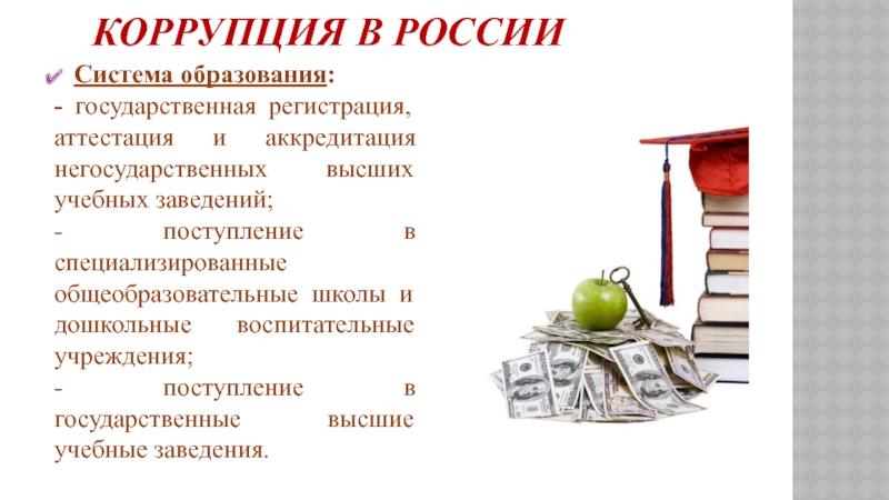 Коррупция в РоссииСистема образования:- государственная регистрация, аттестация и аккредитация негосударственных высших учебных заведений;- поступление в специализированные общеобразовательные