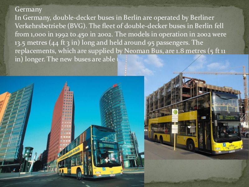 Germany In Germany, double-decker buses in Berlin are operated by Berliner Verkehrsbetriebe (BVG). The fleet of double-decker