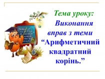 Пезентація з математики на тему Виконання вправ з теми “Арифметичний квадратний корінь.”