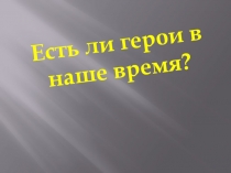 Есть ли герои в наше время(8класс)