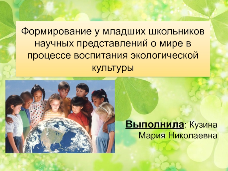 Презентация Формирование у младших школьников научных представлений о мире в процессе воспитания экологической культуры