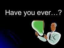 Презентация к уроку английского языка по теме: Have you ever......?
