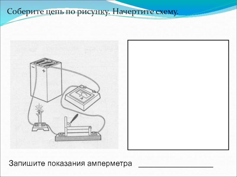 Начертите схему собранной цепи по рисунку и запишите показания приборов