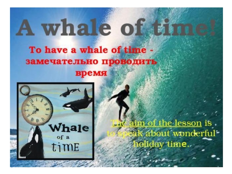 Had time перевод. Have a Whale of a time. Have a Whale of a time идиома. Have a Whale of a time презентация. A Whale of a time 7 класс презентация.