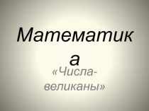 Презентация по математике Числа-великаны