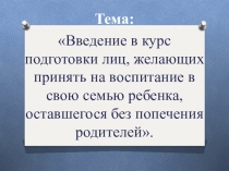 Презентация Введение в курс подготовки лиц, желающих принять на воспитание в свою семью ребенка, оставшегося без попечения родителей (Школа приемных родителей)